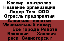 Кассир -контролер › Название организации ­ Лидер Тим, ООО › Отрасль предприятия ­ Алкоголь, напитки › Минимальный оклад ­ 36 000 - Все города Работа » Вакансии   . Хакасия респ.,Саяногорск г.